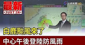 白鹿颱風來了 中心午後登陸防風雨【最新快訊】