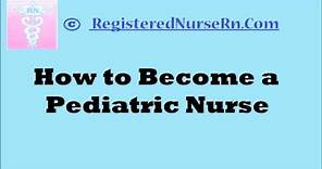 Pediatric Nurse | How to Become a Pediatric Registered Nurse (RN)