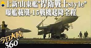 震撼!山東艦最新大片秀「捍衛戰士style」曝殲-15機起降全程 航母編隊11日再過台海｜360°今日大陸