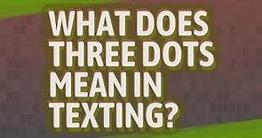What does three dots mean in texting?