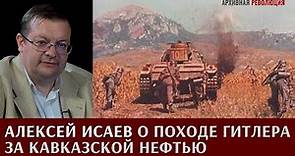 Алексей Исаев о походе Гитлера за кавказской нефтью