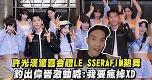 【不敢相信】許光漢驚喜合體LE SSERAFIM大跳〈UNFORGIVEN〉 釣出偉晉激動喊:我要瘋掉XD