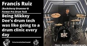 Francis Ruiz (Buckcherry) Being a drum tech for Mikkey Dee was like going to a drum clinic every day