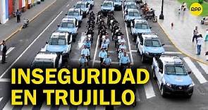 Inseguridad en Trujillo: "Los asaltos se producen hasta en el centro de la ciudad"