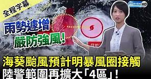 【全程字幕】海葵颱風預計明暴風圈接觸 陸警範圍再擴大「4區」！ @ChinaTimes​