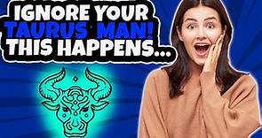 What Happens When You Ignore A Taurus Man? The 5 Most Common Reactions