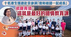 十名港生獲邀赴京參演「我和祖國一起成長」 梁唐青儀：這就是最好的國情教育課
