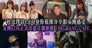 杜汶澤視像分享捧女團EOS感受丨記者會首播新歌《BIGBANG》MV丨田木集作