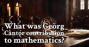 What was Georg Cantor contribution to mathematics? | Philosophy