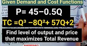 Given Demand and Cost Functions Find level of output and price that maximizes Total Revenue