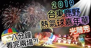 2019台東鹿野熱氣球嘉年華 || 開幕 || 光雕秀 || 八分鐘看完兩場熱氣球 || 年度盛事