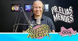 PR. ELIAS MENDES - NECESSÁRIO PODCAST | EP 004