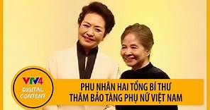 Phu nhân TBT Nguyễn Phú Trọng và Phu nhân TBT, CTN Tập Cận Bình thăm Bảo tàng phụ nữ Việt Nam | VTV4
