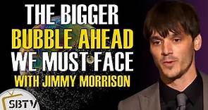 Jimmy Morrison - The Bigger Bubble Ahead That We Must Face, Prepare Now to Survive It