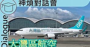 香港新嘅航空公司 大灣區航空 | 神煩對話會 大灣區航空