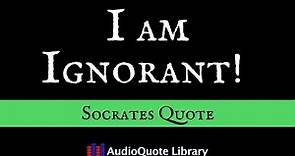 Socrates Quote - I am Ignorant!