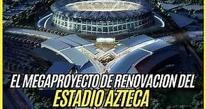 ESTADIO AZTECA y su INCREIBLE proyecto de REMODELACION para el MUNDIAL 2026