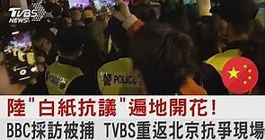 中國大陸「白紙抗議」遍地開花! BBC採訪被捕 TVBS重返北京抗爭現場｜TVBS新聞