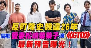 反町隆史睽違26年 同框愛妻松嶋菜菜子演《GTO》 最新預告曝光！｜三立新聞網 SETN.com