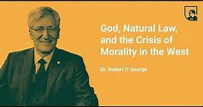 Dr. Robert P. George | "God, Natural Law and the Crisis of Morality in the West"