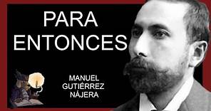 PARA ENTONCES. Manuel Gutiérrez Nájera.