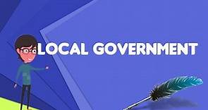 What is Local government?, Explain Local government, Define Local government