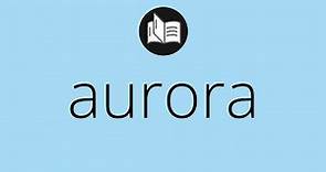 Que significa AURORA • aurora SIGNIFICADO • aurora DEFINICIÓN • Que es AURORA