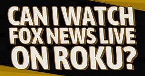 Can I watch Fox News Live on Roku?