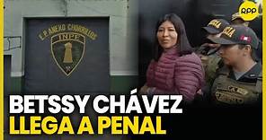 Betssy Chávez llegó al penal anexo de mujeres en Chorrillos