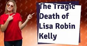 What did Lisa Robin Kelly died of?