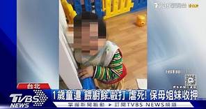1歲童遭「餵廚餘.毆打」虐死! 保母姐妹收押｜TVBS新聞 @TVBSNEWS01