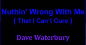 "NUTHIN WRONG With ME - (That I Can't Cure ) - by Dave Waterbury