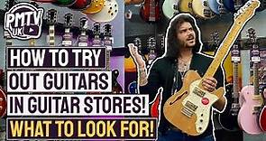How To PROPERLY Try Guitars In Guitar Stores! - What To Look For When Buying Your Next Guitar!