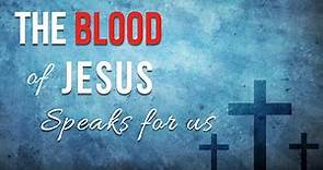 Scriptures on the Blood of Jesus Christ | The blood of Jesus Speaks on my Behalf