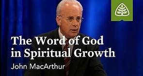 John MacArthur: The Word of God in Spiritual Growth