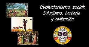 Evolucionismo social: Salvajismo, barbarie y civilización.