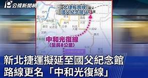 新北捷運擬延至國父紀念館 路線更名「中和光復線」｜20231101 公視晚間新聞