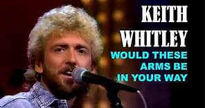 KEITH WHITLEY - Would These Arms Be In Your Way