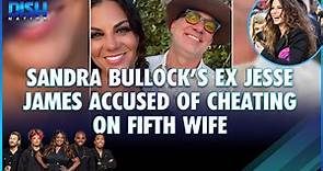 Sandra Bullock's Ex-Hubby Jesse James is Accused of Cheating on His 5th Wife