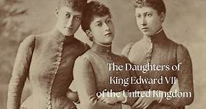 The Daughters of King Edward VII of the United Kingdom