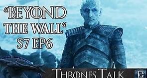 Game of Thrones Season 7 Episode 6 "Beyond The Wall" Review - Thrones Talk