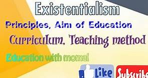 Existentialism, principles, aim of Education, teaching method