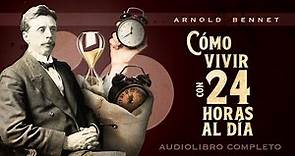 Arnold Bennet - CÓMO VIVIR CON 24 HORAS AL DÍA (Audiolibro Completo en Español)