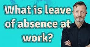 What is leave of absence at work?