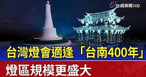 台灣燈會適逢「台南400年」 燈區規模更盛大