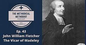 Methodical Methodist Podcast! Ep. 43 - John William Fletcher - The Vicar of Madeley