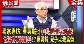 【辣新聞152】獨家專訪！曹興誠批中共是殭屍病毒！ 台灣有事齊剿共！？曹興誠:兒子以我為榮！ 2022.08.08