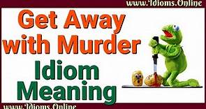 Get Away with Murder Idiom Meaning