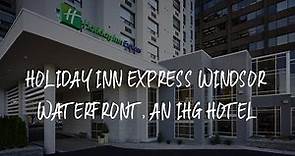 Holiday Inn Express Windsor Waterfront, an IHG Hotel Review - Windsor , Canada