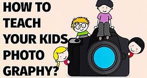 HOW TO TEACH YOUR KIDS PHOTOGRAPHY